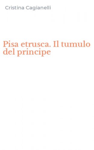 Pisa etrusca. Il tumulo del principe