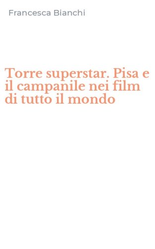 Torre superstar. Pisa e il campanile nei film di tutto il mondo