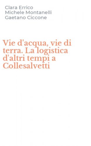 Vie d'acqua, vie di terra. La logistica d'altri tempi a Collesalvetti