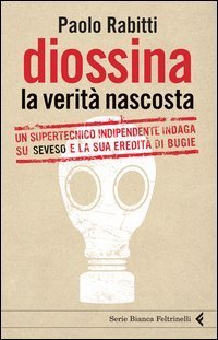 Diossina. La verit&agrave; nascosta. Un supertecnico indipendente indaga su Seveso e la sua eredit&agrave; di bugie