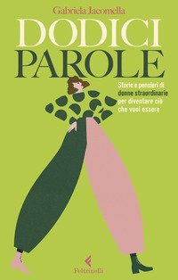 Dodici parole. Storie e pensieri di donne straordinarie per diventare ci&ograve; che vuoi essere