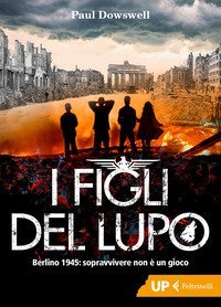I figli del lupo. Berlino 1945: sopravvivere non &egrave; un gioco