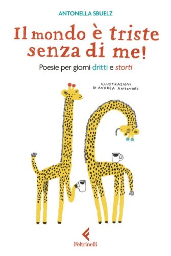 Il mondo &egrave; triste senza di me! Poesie per giorni dritti e storti