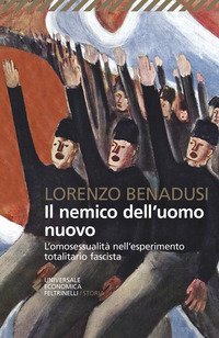 Il nemico dell'uomo nuovo. L'omosessualit&agrave; nell'esperimento totalitario fascista