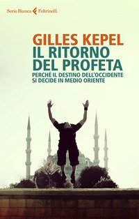 Il ritorno del profeta. Perch&eacute; il destino dell'Occidente si decide in Medio Oriente