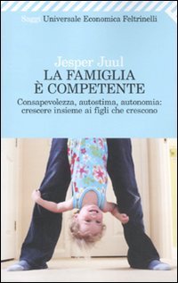 La famiglia &egrave; competente. Consapevolezza, autostima, autonomia: crescere insieme ai figli che crescono