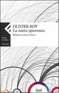 La santa ignoranza. Religioni senza cultura