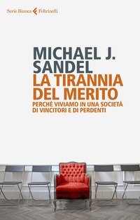 La tirannia del merito. Perch&eacute; viviamo in una societ&agrave; di vincitori e di perdenti