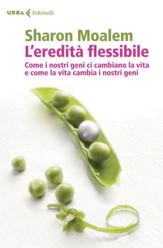 L'eredit&agrave; flessibile. Come i nostri geni ci cambiano la vita e come la vita cambia i nostri geni