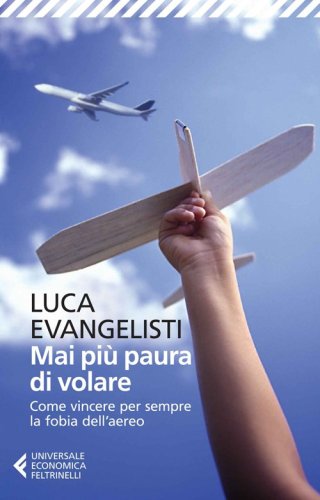 Mai pi&ugrave; paura di volare. Come vincere per sempre la fobia dell'aereo
