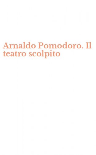 Arnaldo Pomodoro. Il teatro scolpito
