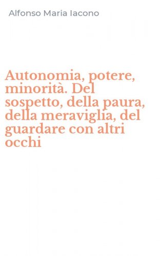 Autonomia, potere, minorit&agrave;. Del sospetto, della paura, della meraviglia, del guardare con altri occhi