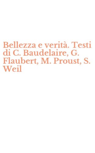 Bellezza e verit&agrave;. Testi di C. Baudelaire, G. Flaubert, M. Proust, S. Weil