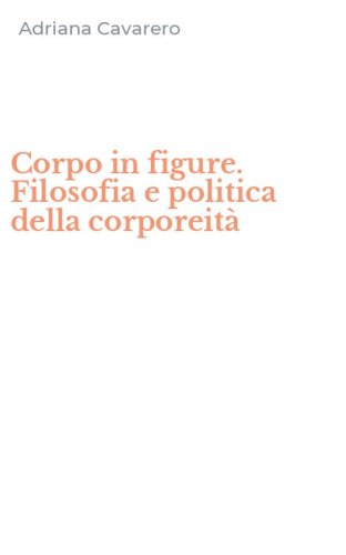 Corpo in figure. Filosofia e politica della corporeit&agrave;