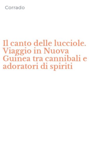 Il canto delle lucciole. Viaggio in Nuova Guinea tra cannibali e adoratori di spiriti