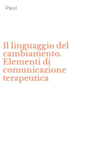Il linguaggio del cambiamento. Elementi di comunicazione terapeutica