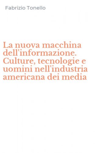La nuova macchina dell'informazione. Culture, tecnologie e uomini nell'industria americana dei media