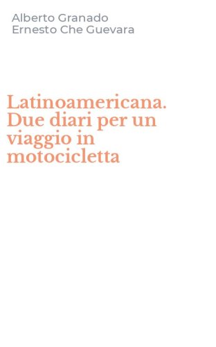 Latinoamericana. Due diari per un viaggio in motocicletta