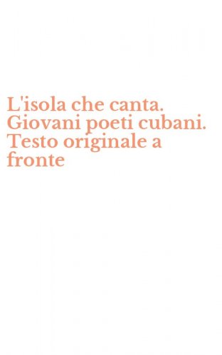 L'isola che canta. Giovani poeti cubani. Testo originale a fronte