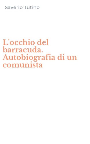 L'occhio del barracuda. Autobiografia di un comunista