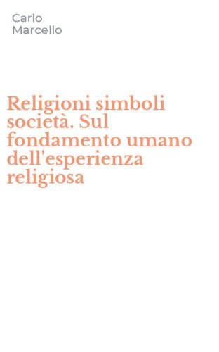 Religioni simboli societ&agrave;. Sul fondamento umano dell'esperienza religiosa