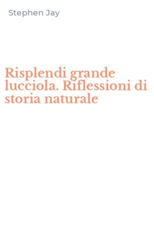Risplendi grande lucciola. Riflessioni di storia naturale