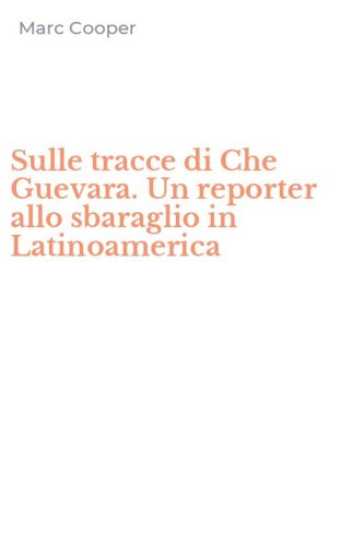 Sulle tracce di Che Guevara. Un reporter allo sbaraglio in Latinoamerica