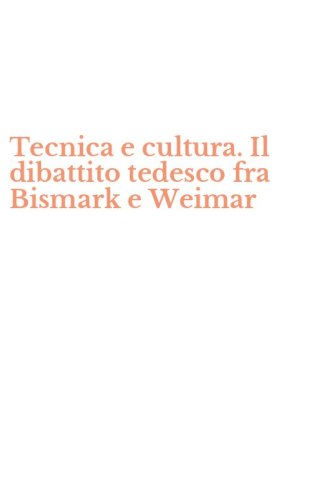 Tecnica e cultura. Il dibattito tedesco fra Bismark e Weimar