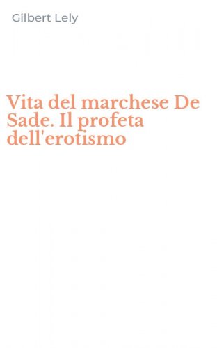 Vita del marchese De Sade. Il profeta dell'erotismo