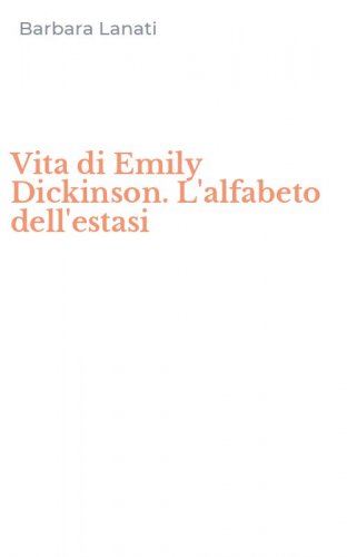 Vita di Emily Dickinson. L'alfabeto dell'estasi