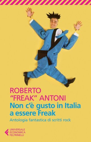 Non c'&egrave; gusto in Italia a essere Freak. Antologia fantastica di scritti rock