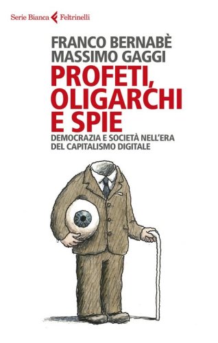 Profeti, oligarchi e spie. Democrazia e societ&agrave; nell'era del capitalismo digitale