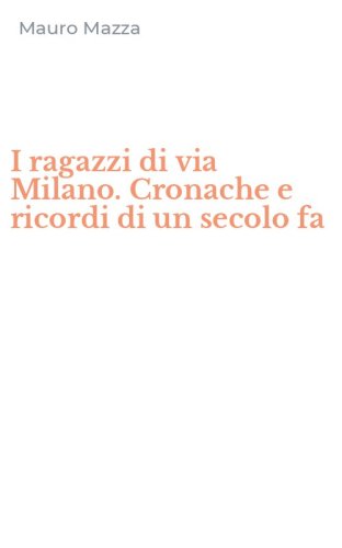 I ragazzi di via Milano. Cronache e ricordi di un secolo fa