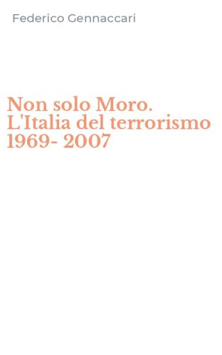 Non solo Moro. L'Italia del terrorismo 1969-2007