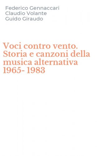 Voci contro vento. Storia e canzoni della musica alternativa 1965-1983