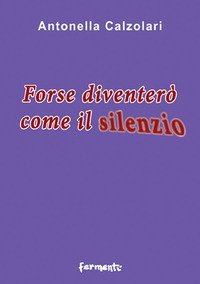 Forse diventer&ograve; come il silenzio