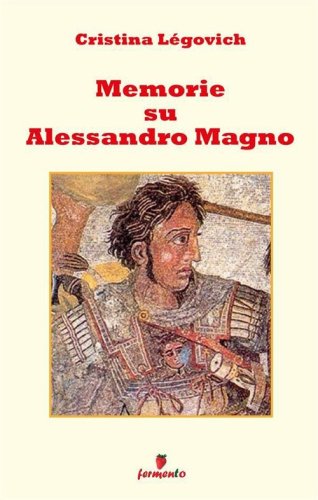 Memorie su Alessandro. Alessandro Magno raccontato da chi lo ha conosciuto