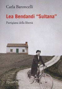 Lea Bendandi &laquo;Sultana&raquo;. Partigiana della libert&agrave;