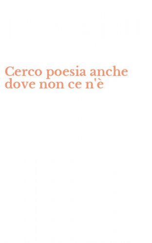 Cerco poesia anche dove non ce n'&egrave;