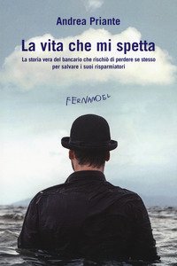 La vita che mi spetta. La storia vera del bancario che rischi&ograve; di perdere se stesso per salvare i suoi risparmiatori