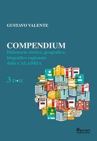 Compendium. Dizionario storico, geografico, biografico, ragionato della Calabria