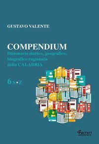 Compendium. Dizionario storico, geografico, biografico, ragionato della Calabria
