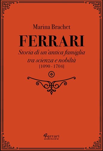 Ferrari. Storia di un'antica famiglia tra scienza e nobilt&agrave;