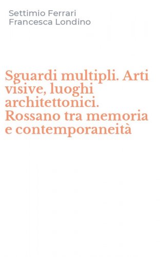 Sguardi multipli. Arti visive, luoghi architettonici. Rossano tra memoria e contemporaneit&agrave;