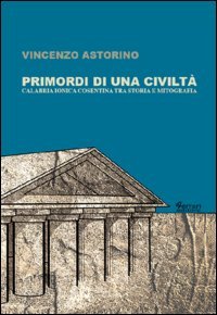 Primordi di una civilt&agrave;. Calabria ionica cosentina tra storia e mitografia