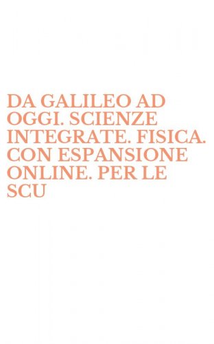 DA GALILEO AD OGGI. SCIENZE INTEGRATE. FISICA. CON ESPANSIONE ONLINE. PER LE SCU