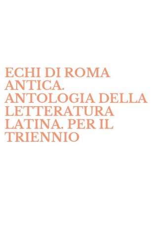 ECHI DI ROMA ANTICA. ANTOLOGIA DELLA LETTERATURA LATINA. PER IL TRIENNIO