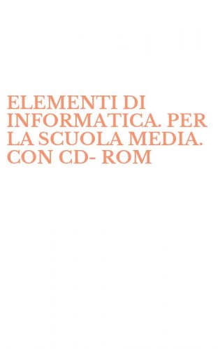 ELEMENTI DI INFORMATICA. PER LA SCUOLA MEDIA. CON CD-ROM
