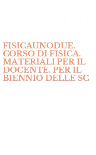 FISICAUNODUE. CORSO DI FISICA. MATERIALI PER IL DOCENTE. PER IL BIENNIO DELLE SC