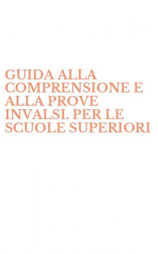 GUIDA ALLA COMPRENSIONE E ALLA PROVE INVALSI. PER LE SCUOLE SUPERIORI